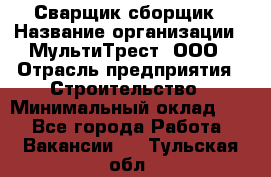 Сварщик-сборщик › Название организации ­ МультиТрест, ООО › Отрасль предприятия ­ Строительство › Минимальный оклад ­ 1 - Все города Работа » Вакансии   . Тульская обл.